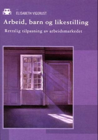 Arbeid, barn og likestilling : rettslig tilpasning av arbeidsmarkedet