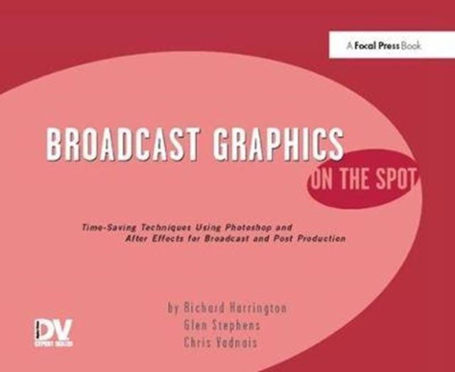 Broadcast Graphics On the Spot : Timesaving Techniques Using Photoshop and After Effects for Broadcast and Post Production