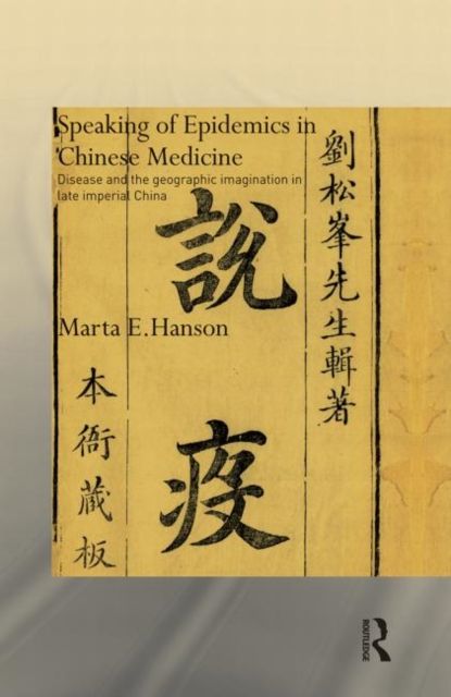 Speaking of Epidemics in Chinese Medicine : Disease and the Geographic Imagination in Late Imperial China