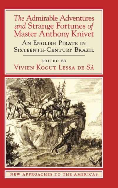 The Admirable Adventures and Strange Fortunes of Master Anthony Knivet : An English Pirate in Sixteenth-Century Brazil
