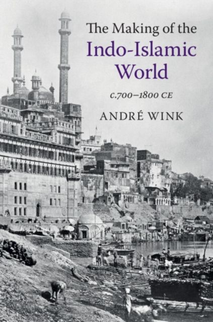 The Making of the Indo-Islamic World : c.700–1800 CE