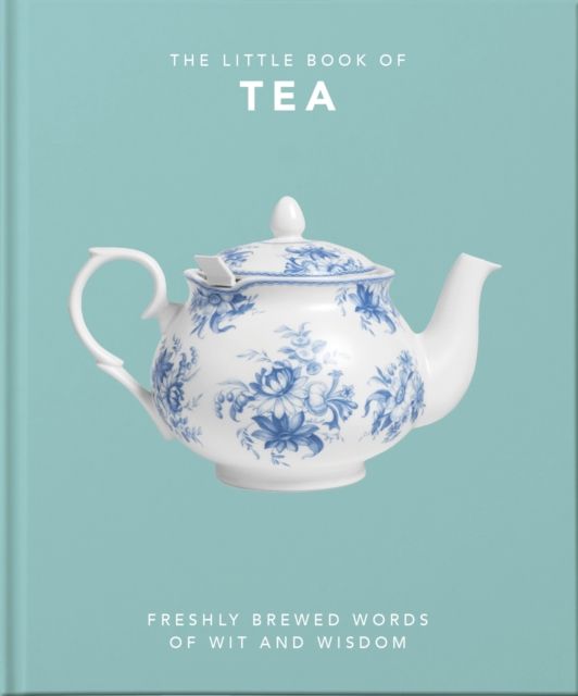The Little Book of Tea : Freshly Brewed Words of Wit and Wisdom