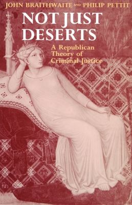 Not Just Deserts : A Republican Theory of Criminal Justice