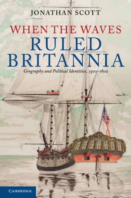 When the Waves Ruled Britannia : Geography and Political Identities, 1500–1800
