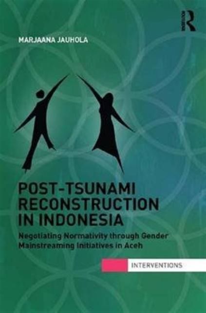 Post-Tsunami Reconstruction in Indonesia : Negotiating Normativity through Gender Mainstreaming Initiatives in Aceh