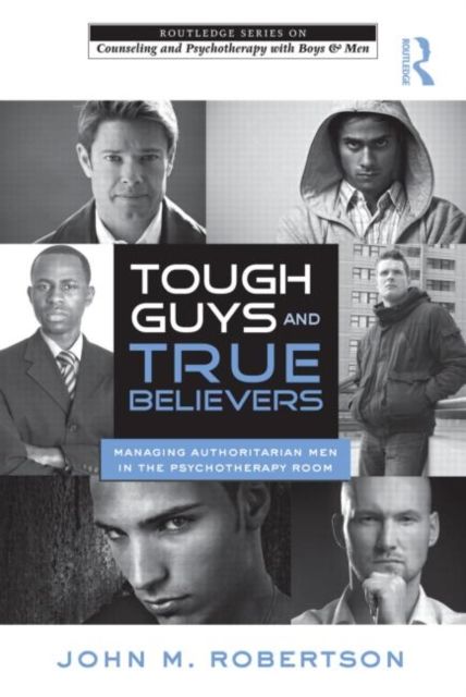 Tough Guys and True Believers : Managing Authoritarian Men in the Psychotherapy Room