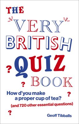 The Very British Quiz Book : How d’you make a proper cup of tea? (and 720 other essential questions)