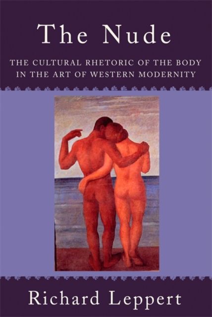 The Nude : The Cultural Rhetoric of the Body in the Art of Western Modernity