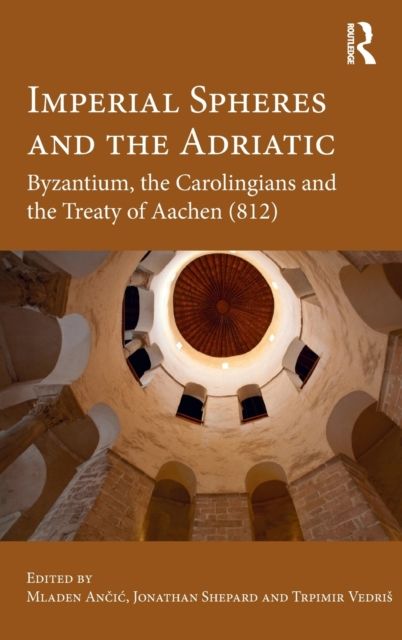 Imperial Spheres and the Adriatic : Byzantium, the Carolingians and the Treaty of Aachen (812)