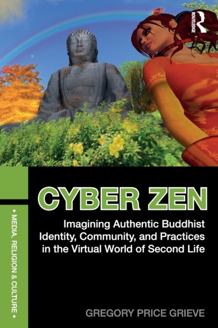 Cyber Zen : Imagining Authentic Buddhist Identity, Community, and Practices in the Virtual World of Second Life