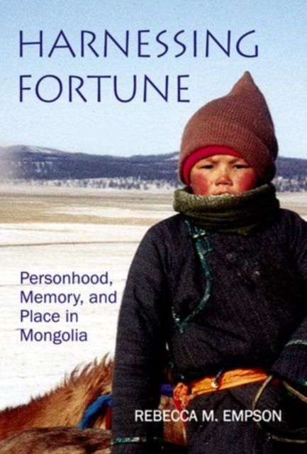 Harnessing Fortune : Personhood, Memory and Place in Mongolia
