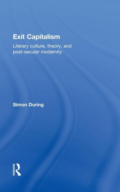 Exit Capitalism : Literary Culture, Theory and Post-Secular Modernity