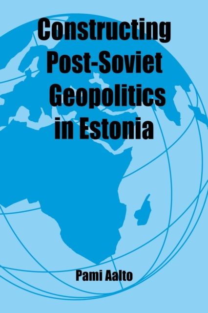 Constructing Post-Soviet Geopolitics in Estonia