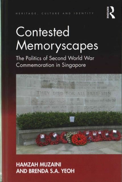 Contested Memoryscapes : The Politics of Second World War Commemoration in Singapore