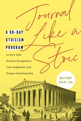 Journal Like a Stoic : A 90-Day Stoicism Program to Live with Greater Acceptance, Less Judgement, and Deeper Intentionality (Includes Teachings of Marcus Aurelius)