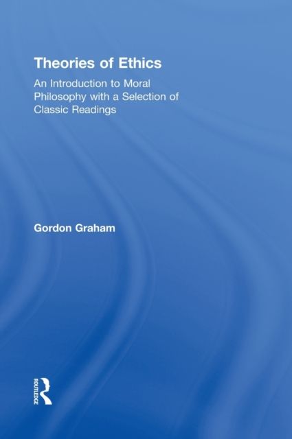 Theories of Ethics : An Introduction to Moral Philosophy with a Selection of Classic Readings