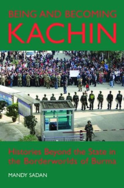 Being and Becoming Kachin : Histories Beyond the State in the Borderworlds of Burma