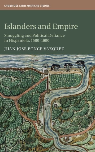 Islanders and Empire : Smuggling and Political Defiance in Hispaniola, 1580–1690