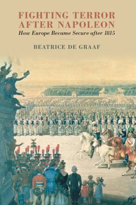 Fighting Terror after Napoleon : How Europe Became Secure after 1815