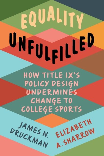 Equality Unfulfilled : How Title IX's Policy Design Undermines Change to College Sports
