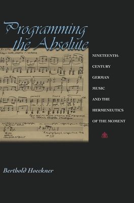 Forsidebilde av Programming the Absolute : Nineteenth-Century German Music and the Hermeneutics of the Moment