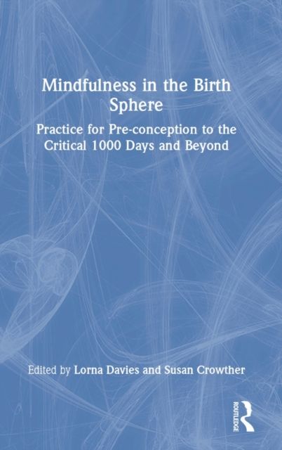 Mindfulness in the Birth Sphere : Practice for Pre-conception to the Critical 1000 Days and Beyond