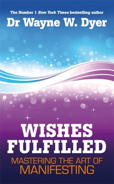 Wishes Fulfilled : Mastering the Art of Manifesting