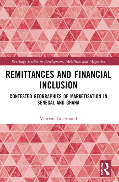 Remittances and Financial Inclusion : Contested Geographies of Marketisation in Senegal and Ghana