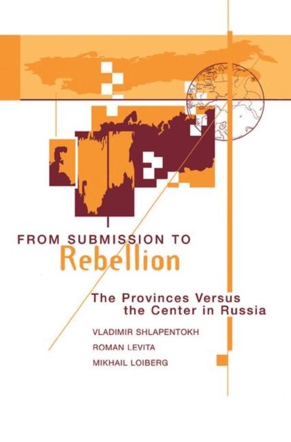 From Submission To Rebellion : The Provinces Versus The Center In Russia