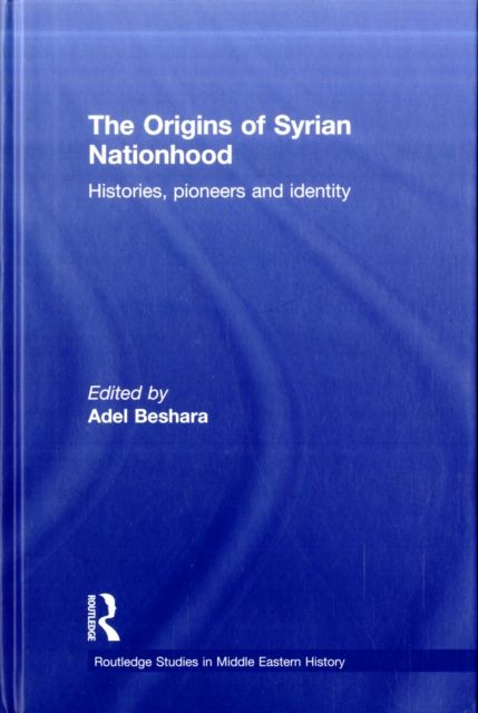 The Origins of Syrian Nationhood : Histories, Pioneers and Identity