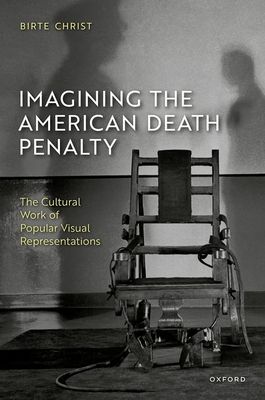 Imagining the American Death Penalty : The Cultural Work of Popular Visual Representations