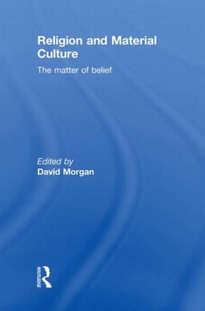 Religion and Material Culture : The Matter of Belief