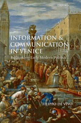 Information and Communication in Venice : Rethinking Early Modern Politics