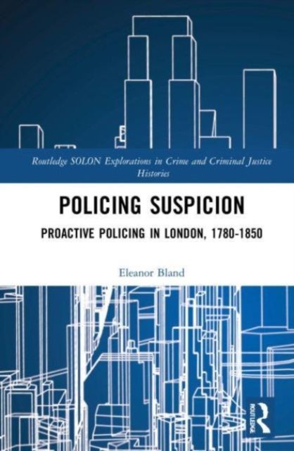 Policing Suspicion : Proactive Policing in London, 1780-1850