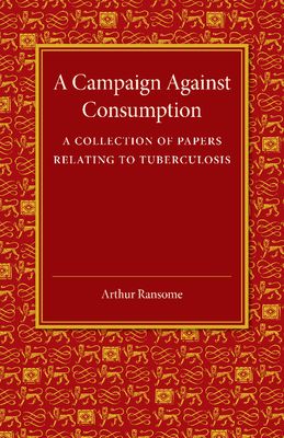 A Campaign against Consumption : A Collection of Papers Relating to Tuberculosis