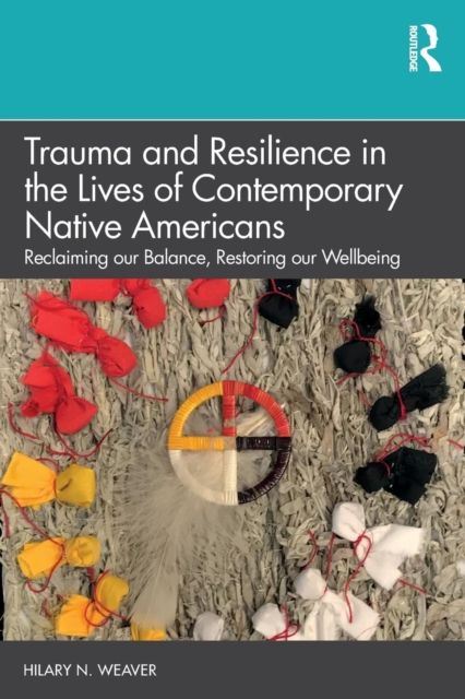 Trauma and Resilience in the Lives of Contemporary Native Americans : Reclaiming our Balance, Restoring our Wellbeing