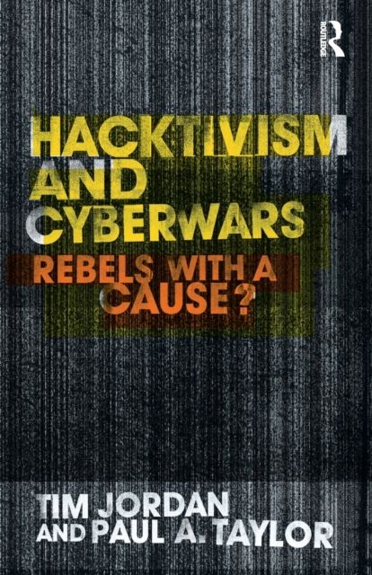 Hacktivism and Cyberwars : Rebels with a Cause?