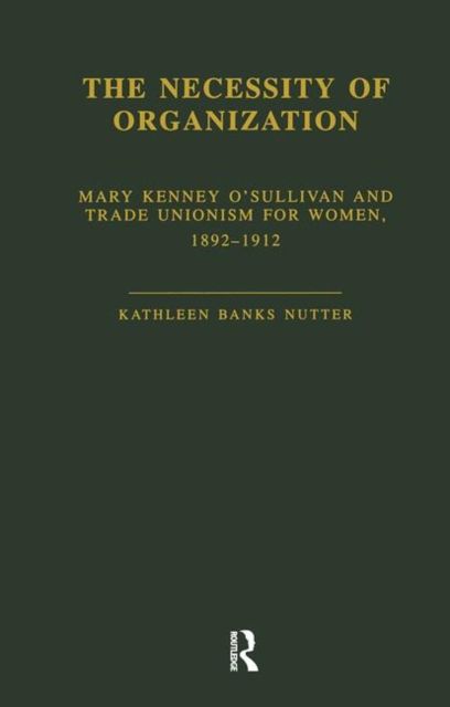 The Necessity of Organization : Mary Kenney OOSullivan and Trade Unionism for Women, 1892-1912