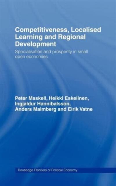 Competitiveness, Localised Learning and Regional Development : Specialization and Prosperity in Small Open Economies