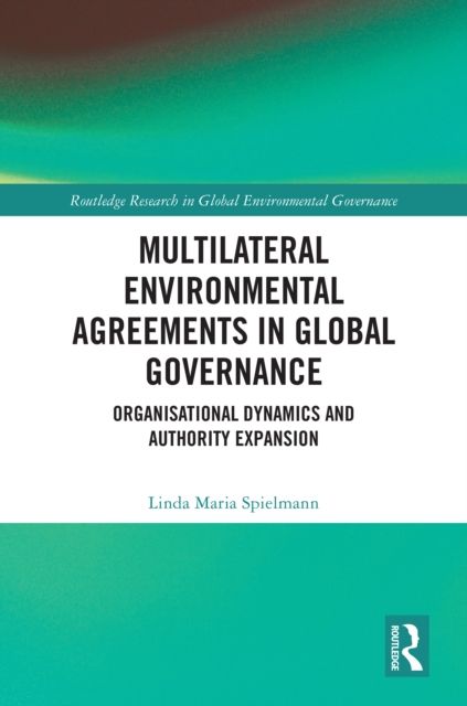 Multilateral Environmental Agreements in Global Governance : Organisational Dynamics and Authority Expansion