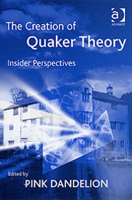 The Creation of Quaker Theory : Insider Perspectives