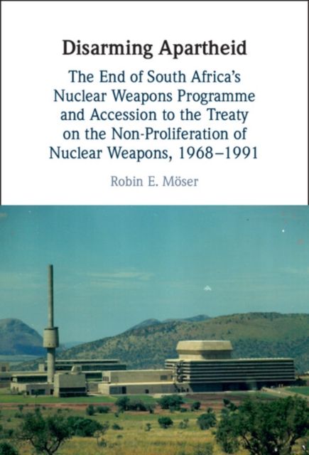 Disarming Apartheid : The End of South Africa's Nuclear Weapons Programme and Accession to the Treaty on the Non-Proliferation of Nuclear Weapons, 1968–1991