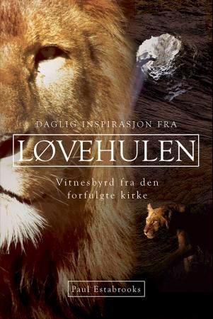 Daglig inspirasjon fra løvehulen : vitnesbyrd fra den forfulgte kirke