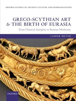 Greco-Scythian Art and the Birth of Eurasia : From Classical Antiquity to Russian Modernity