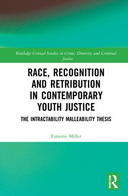Race, Recognition and Retribution in Contemporary Youth Justice : The Intractability Malleability Thesis
