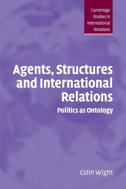 Agents, Structures and International Relations : Politics as Ontology