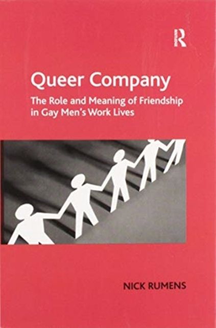 Queer Company : The Role and Meaning of Friendship in Gay Men's Work Lives