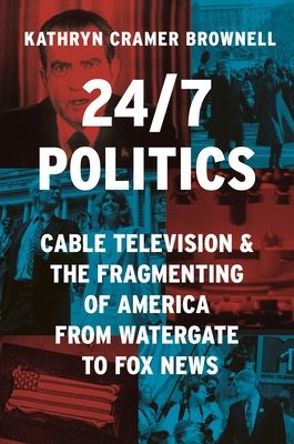 24/7 Politics : Cable Television and the Fragmenting of America from Watergate to Fox News