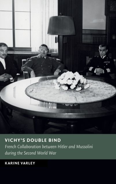 Vichy's Double Bind : French Collaboration between Hitler and Mussolini during the Second World War