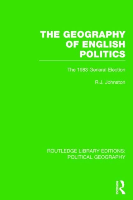 The Geography of English Politics (Routledge Library Editions: Political Geography) : The 1983 General Election